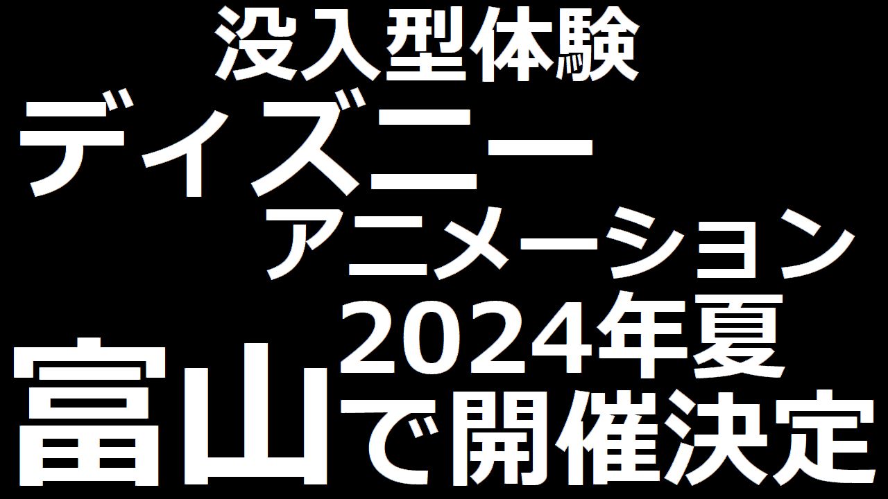 ディズニー・アニメーション・イマーシブ・エクスペリエンス富山2024